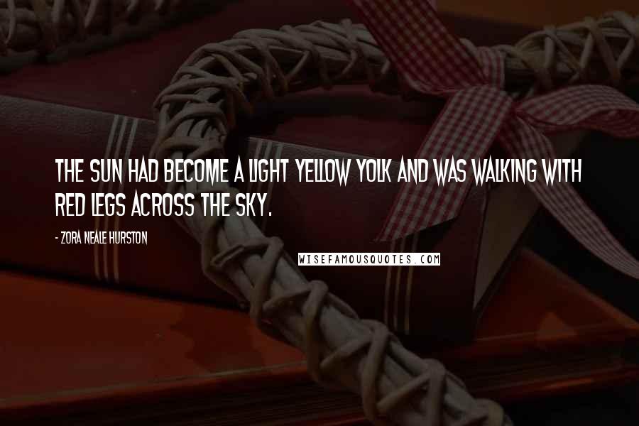 Zora Neale Hurston Quotes: The sun had become a light yellow yolk and was walking with red legs across the sky.