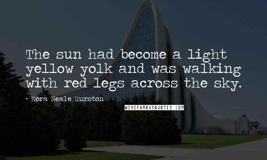 Zora Neale Hurston Quotes: The sun had become a light yellow yolk and was walking with red legs across the sky.