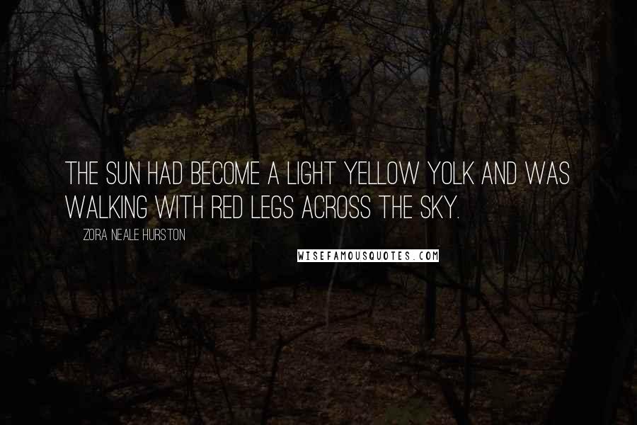 Zora Neale Hurston Quotes: The sun had become a light yellow yolk and was walking with red legs across the sky.