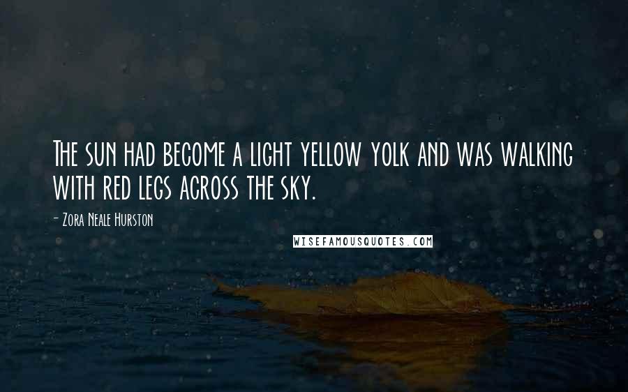 Zora Neale Hurston Quotes: The sun had become a light yellow yolk and was walking with red legs across the sky.