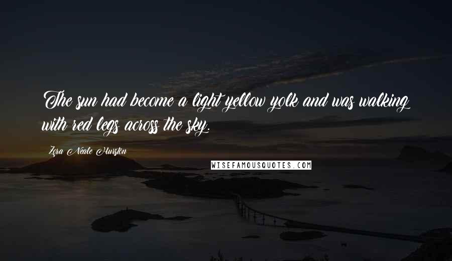 Zora Neale Hurston Quotes: The sun had become a light yellow yolk and was walking with red legs across the sky.