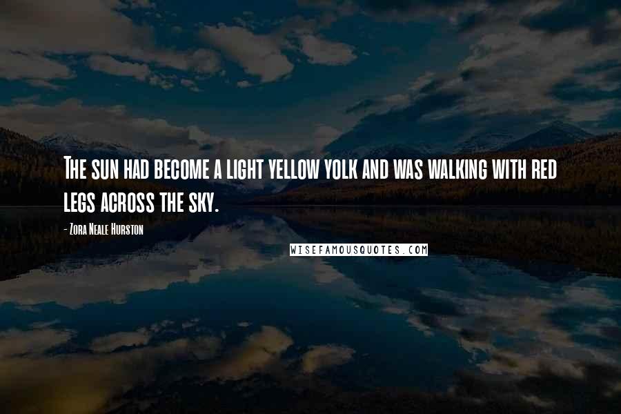 Zora Neale Hurston Quotes: The sun had become a light yellow yolk and was walking with red legs across the sky.