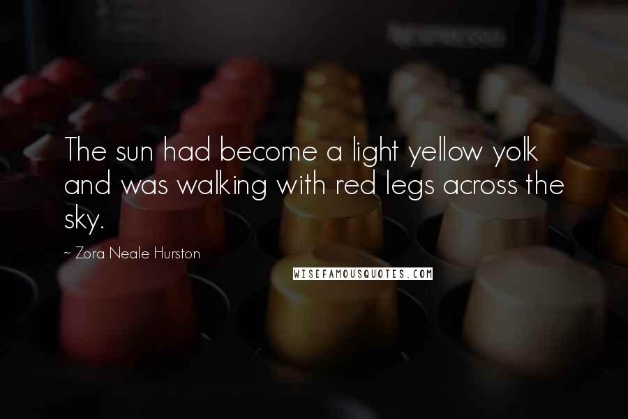 Zora Neale Hurston Quotes: The sun had become a light yellow yolk and was walking with red legs across the sky.