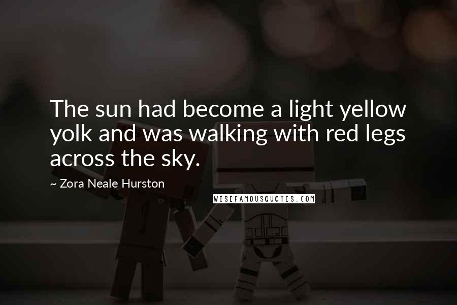 Zora Neale Hurston Quotes: The sun had become a light yellow yolk and was walking with red legs across the sky.