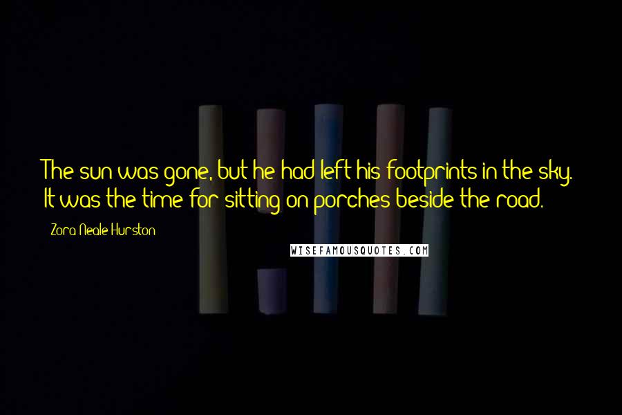 Zora Neale Hurston Quotes: The sun was gone, but he had left his footprints in the sky. It was the time for sitting on porches beside the road.