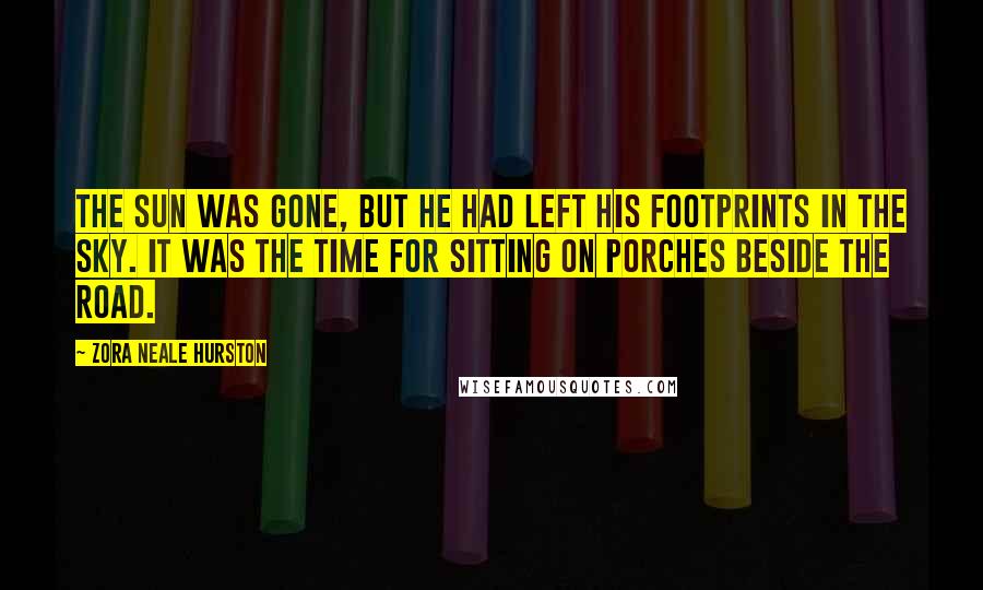 Zora Neale Hurston Quotes: The sun was gone, but he had left his footprints in the sky. It was the time for sitting on porches beside the road.