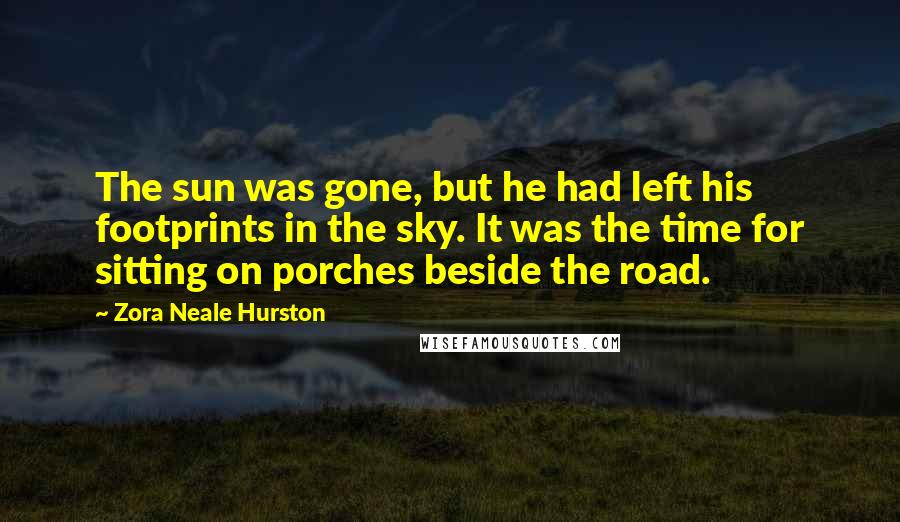 Zora Neale Hurston Quotes: The sun was gone, but he had left his footprints in the sky. It was the time for sitting on porches beside the road.