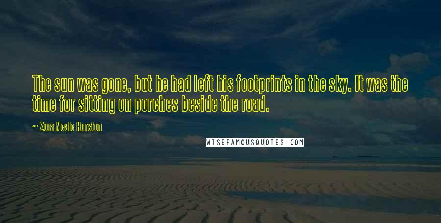 Zora Neale Hurston Quotes: The sun was gone, but he had left his footprints in the sky. It was the time for sitting on porches beside the road.