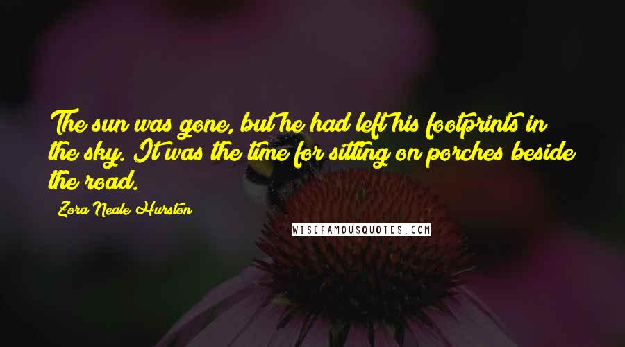 Zora Neale Hurston Quotes: The sun was gone, but he had left his footprints in the sky. It was the time for sitting on porches beside the road.