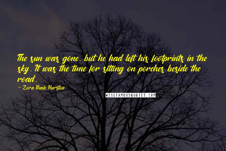 Zora Neale Hurston Quotes: The sun was gone, but he had left his footprints in the sky. It was the time for sitting on porches beside the road.