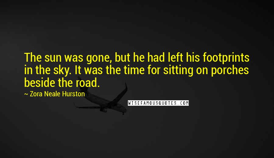 Zora Neale Hurston Quotes: The sun was gone, but he had left his footprints in the sky. It was the time for sitting on porches beside the road.