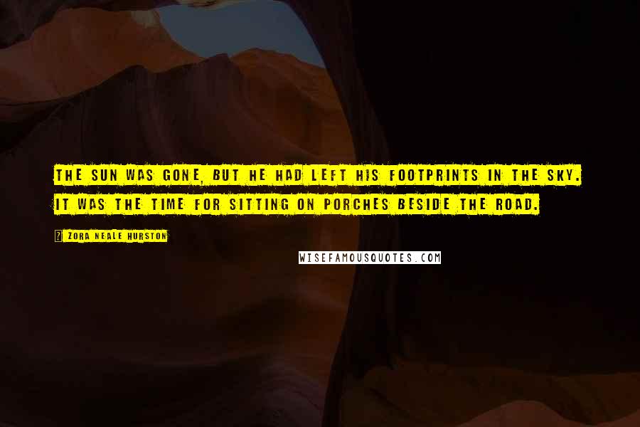 Zora Neale Hurston Quotes: The sun was gone, but he had left his footprints in the sky. It was the time for sitting on porches beside the road.