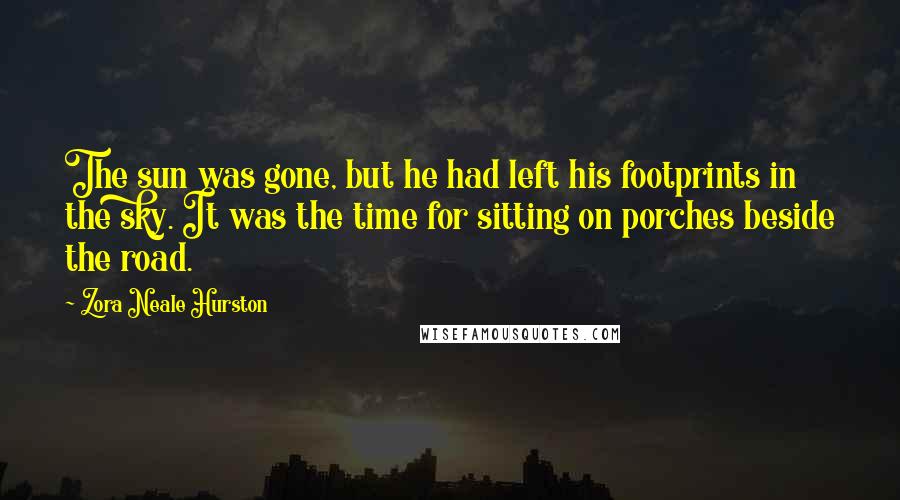 Zora Neale Hurston Quotes: The sun was gone, but he had left his footprints in the sky. It was the time for sitting on porches beside the road.