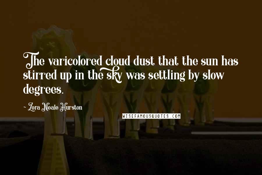 Zora Neale Hurston Quotes: The varicolored cloud dust that the sun has stirred up in the sky was settling by slow degrees.