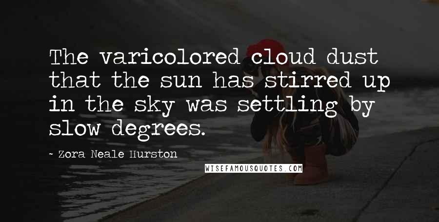 Zora Neale Hurston Quotes: The varicolored cloud dust that the sun has stirred up in the sky was settling by slow degrees.