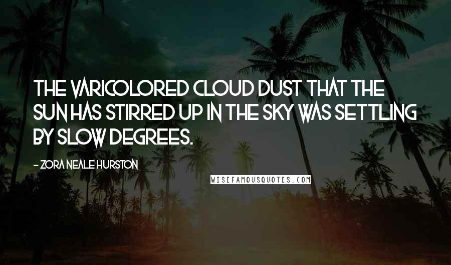 Zora Neale Hurston Quotes: The varicolored cloud dust that the sun has stirred up in the sky was settling by slow degrees.