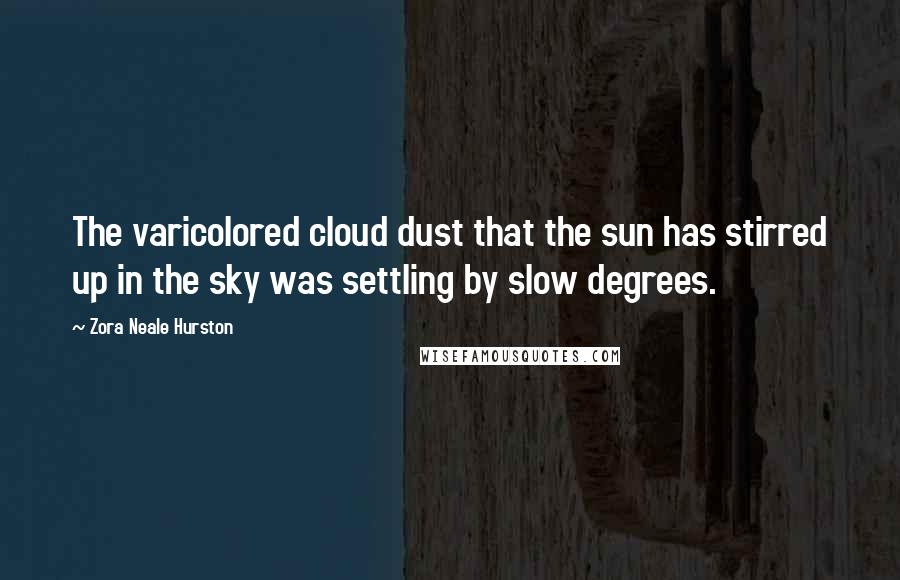 Zora Neale Hurston Quotes: The varicolored cloud dust that the sun has stirred up in the sky was settling by slow degrees.
