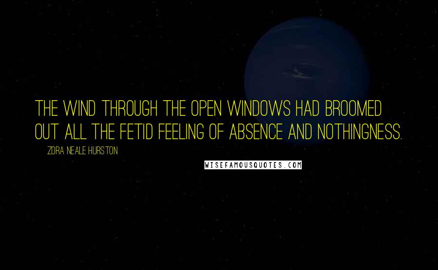 Zora Neale Hurston Quotes: The wind through the open windows had broomed out all the fetid feeling of absence and nothingness.