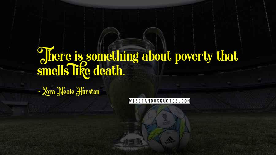 Zora Neale Hurston Quotes: There is something about poverty that smells like death.