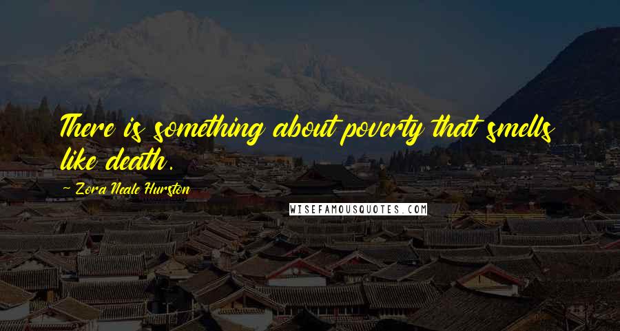 Zora Neale Hurston Quotes: There is something about poverty that smells like death.