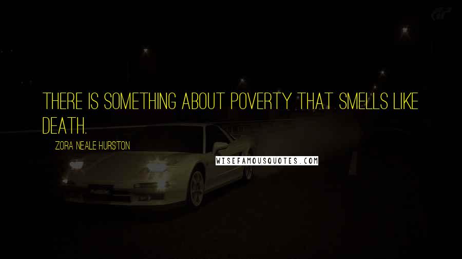 Zora Neale Hurston Quotes: There is something about poverty that smells like death.