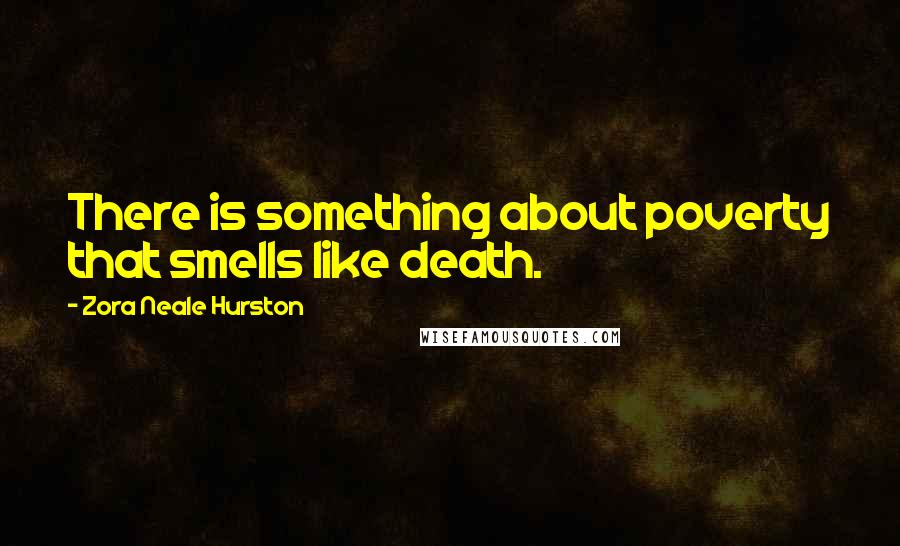 Zora Neale Hurston Quotes: There is something about poverty that smells like death.