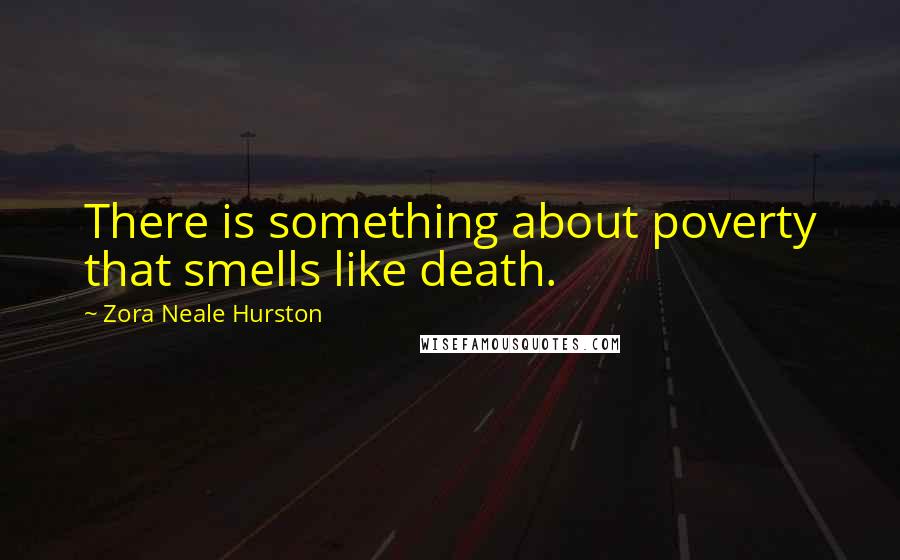 Zora Neale Hurston Quotes: There is something about poverty that smells like death.