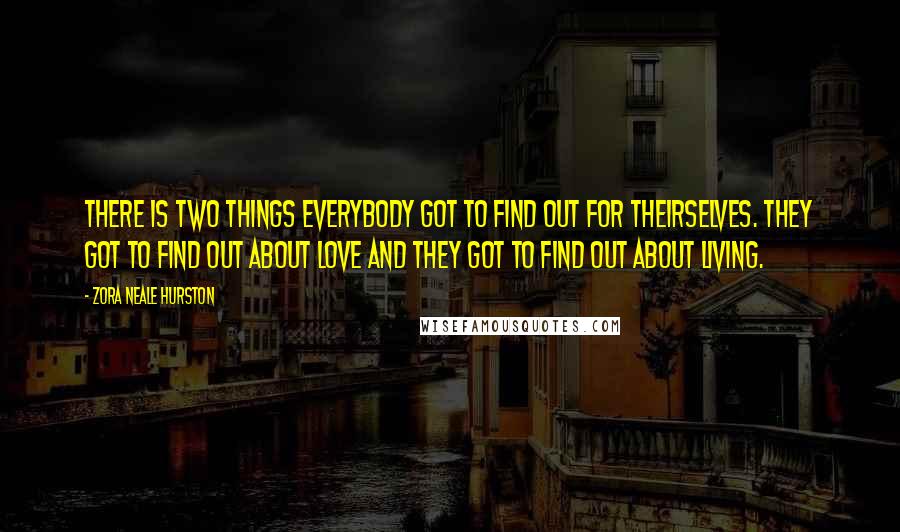 Zora Neale Hurston Quotes: There is two things everybody got to find out for theirselves. They got to find out about love and they got to find out about living.