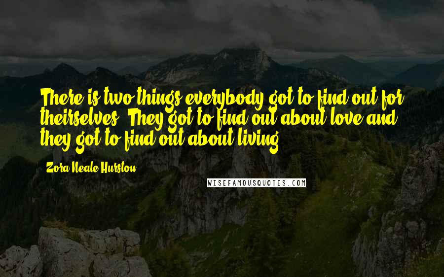 Zora Neale Hurston Quotes: There is two things everybody got to find out for theirselves. They got to find out about love and they got to find out about living.