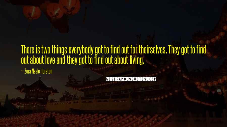 Zora Neale Hurston Quotes: There is two things everybody got to find out for theirselves. They got to find out about love and they got to find out about living.