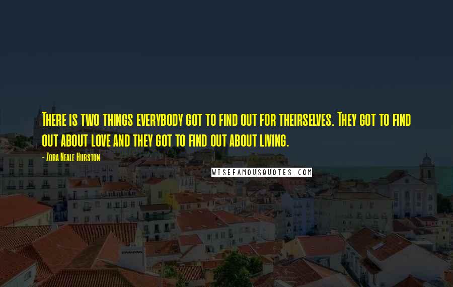 Zora Neale Hurston Quotes: There is two things everybody got to find out for theirselves. They got to find out about love and they got to find out about living.