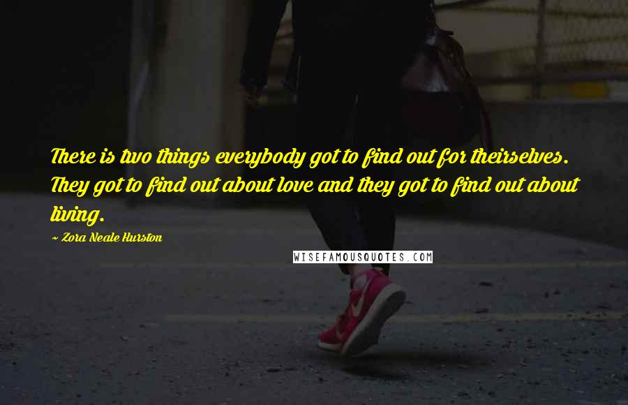 Zora Neale Hurston Quotes: There is two things everybody got to find out for theirselves. They got to find out about love and they got to find out about living.