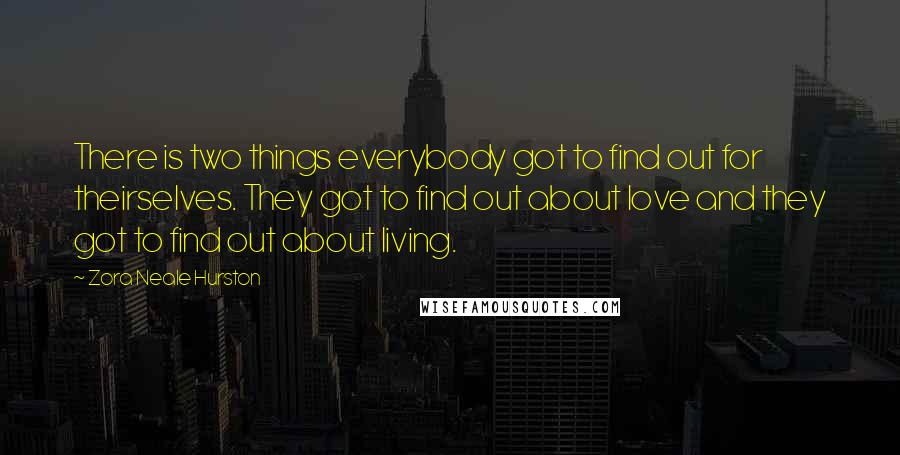 Zora Neale Hurston Quotes: There is two things everybody got to find out for theirselves. They got to find out about love and they got to find out about living.