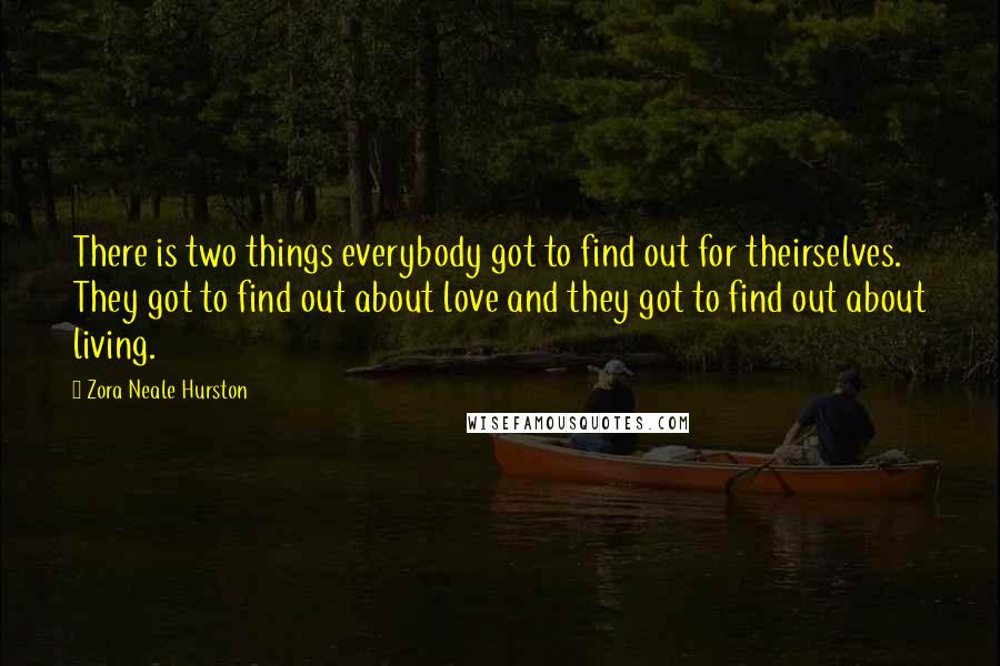 Zora Neale Hurston Quotes: There is two things everybody got to find out for theirselves. They got to find out about love and they got to find out about living.