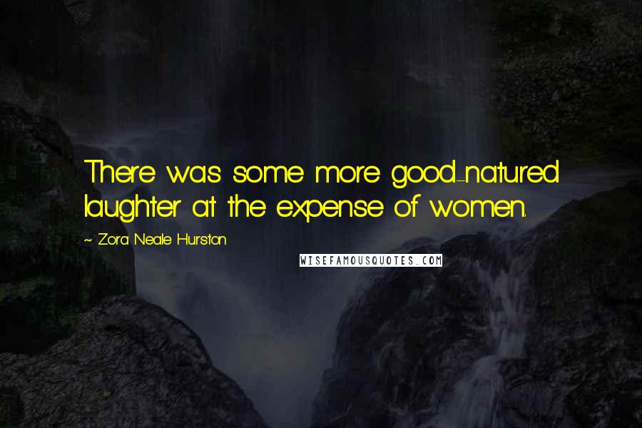 Zora Neale Hurston Quotes: There was some more good-natured laughter at the expense of women.