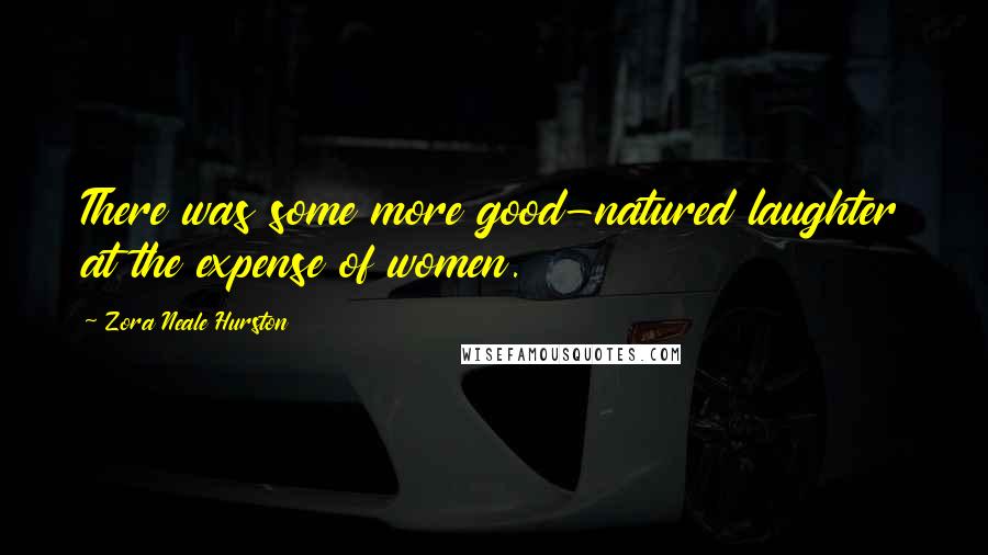 Zora Neale Hurston Quotes: There was some more good-natured laughter at the expense of women.