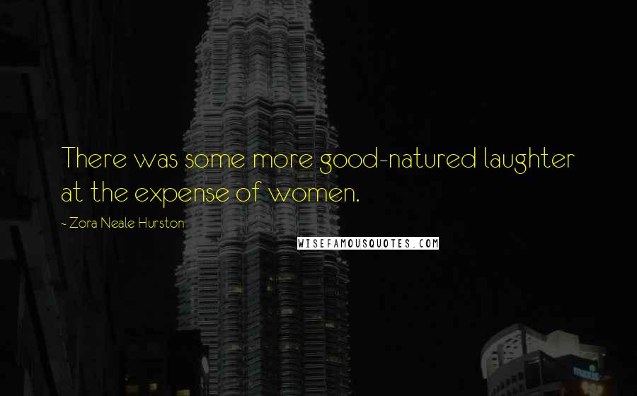 Zora Neale Hurston Quotes: There was some more good-natured laughter at the expense of women.