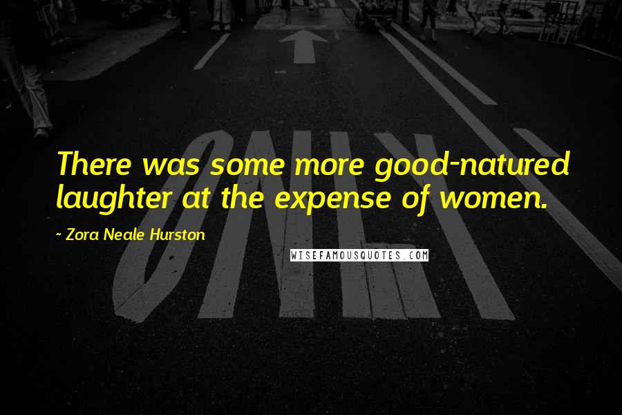 Zora Neale Hurston Quotes: There was some more good-natured laughter at the expense of women.