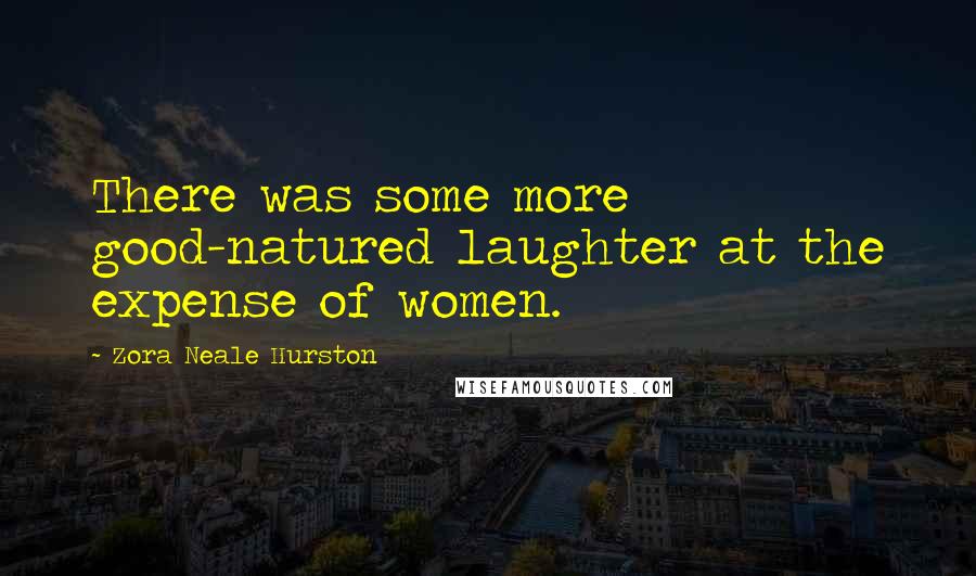 Zora Neale Hurston Quotes: There was some more good-natured laughter at the expense of women.