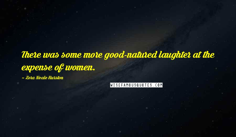 Zora Neale Hurston Quotes: There was some more good-natured laughter at the expense of women.