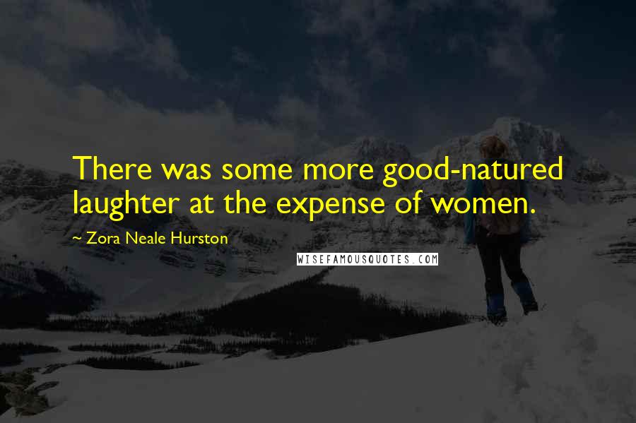 Zora Neale Hurston Quotes: There was some more good-natured laughter at the expense of women.