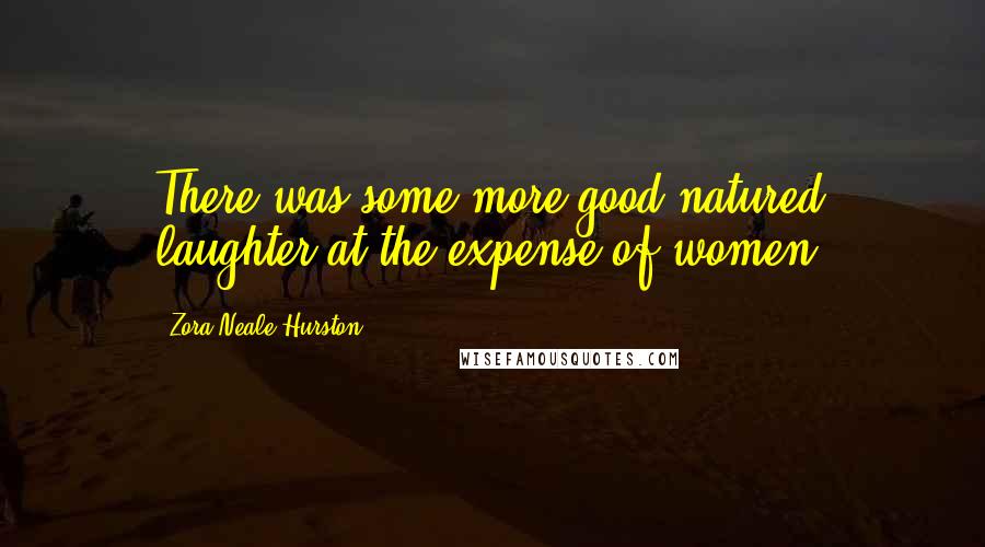 Zora Neale Hurston Quotes: There was some more good-natured laughter at the expense of women.