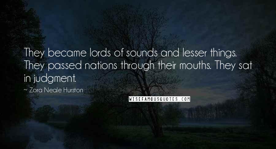 Zora Neale Hurston Quotes: They became lords of sounds and lesser things. They passed nations through their mouths. They sat in judgment.