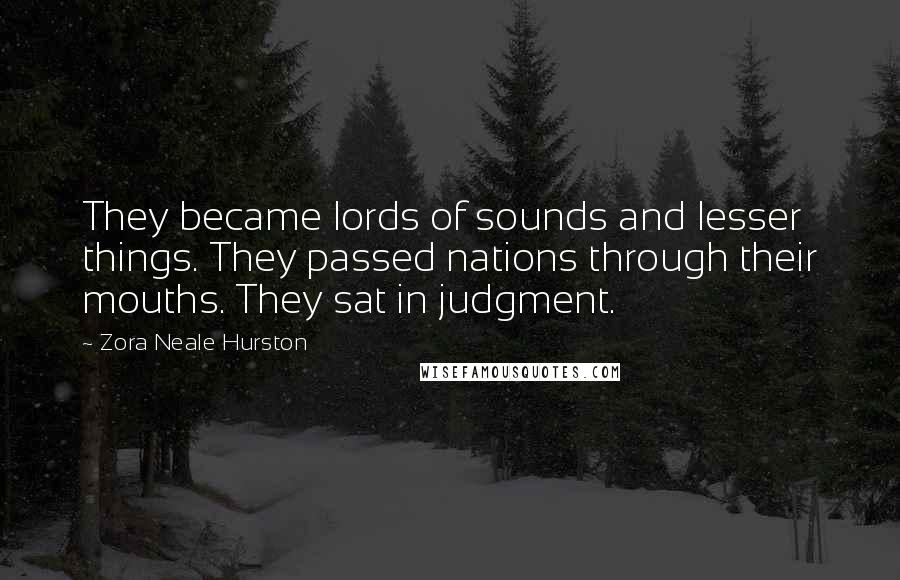 Zora Neale Hurston Quotes: They became lords of sounds and lesser things. They passed nations through their mouths. They sat in judgment.