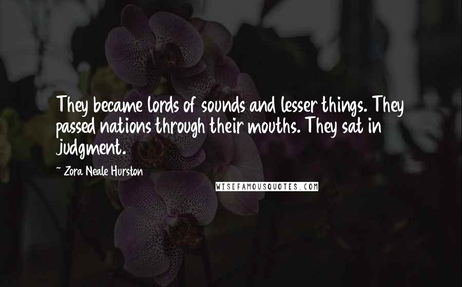 Zora Neale Hurston Quotes: They became lords of sounds and lesser things. They passed nations through their mouths. They sat in judgment.