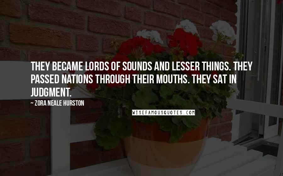 Zora Neale Hurston Quotes: They became lords of sounds and lesser things. They passed nations through their mouths. They sat in judgment.