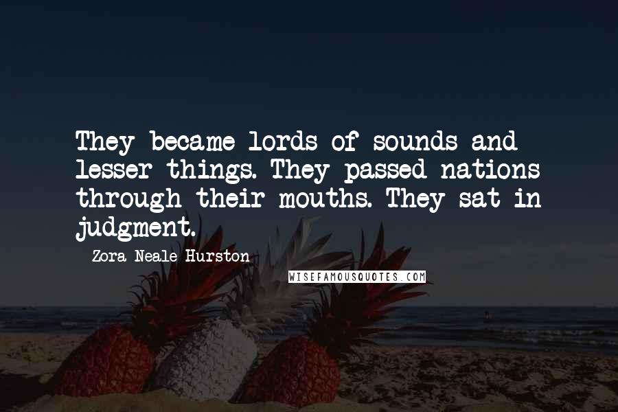 Zora Neale Hurston Quotes: They became lords of sounds and lesser things. They passed nations through their mouths. They sat in judgment.