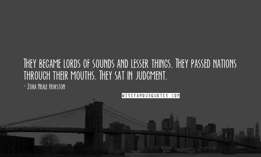 Zora Neale Hurston Quotes: They became lords of sounds and lesser things. They passed nations through their mouths. They sat in judgment.