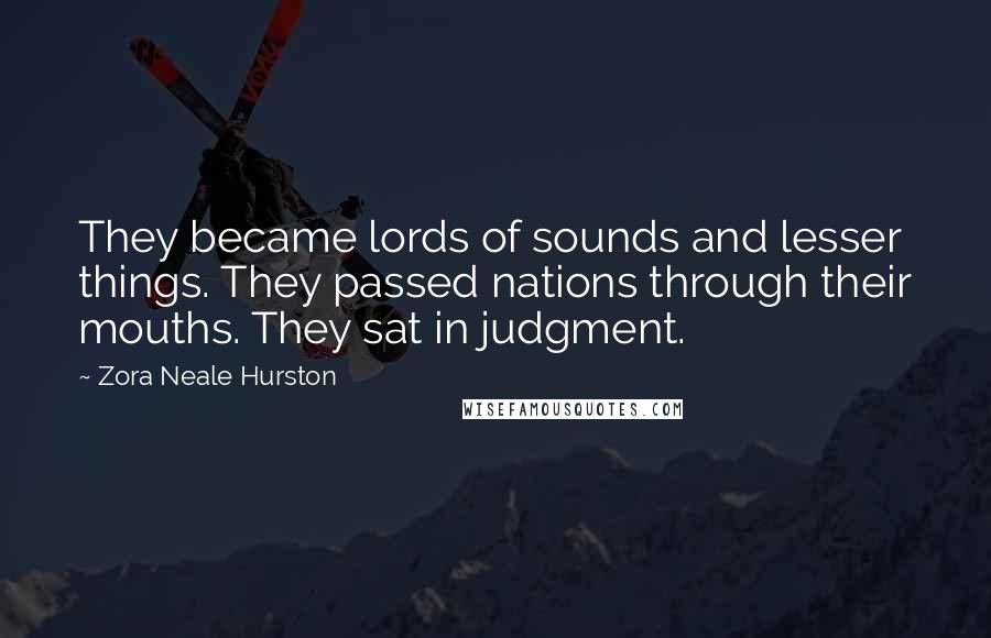 Zora Neale Hurston Quotes: They became lords of sounds and lesser things. They passed nations through their mouths. They sat in judgment.