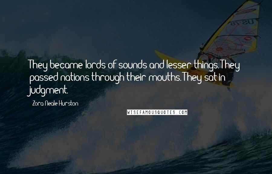 Zora Neale Hurston Quotes: They became lords of sounds and lesser things. They passed nations through their mouths. They sat in judgment.